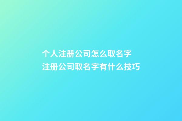 个人注册公司怎么取名字 注册公司取名字有什么技巧